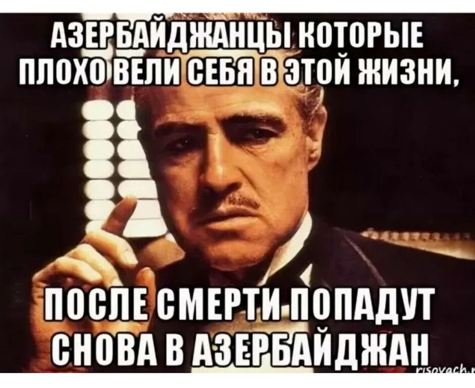 АЗЕРБАЙДЖАНЦЫ КОТОРЫЕ ПЛОХО ВЕЛИ СЕБЯ В ЭТОЙ ЖИЗНИ,
ПОСЛЕ СМЕРТИ ПОПАДУТ СНОВА В АЗЕРБАЙДЖАН