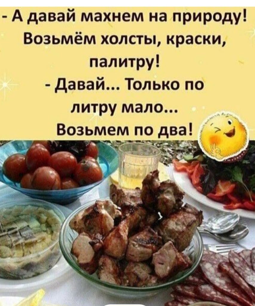А давай махнем на природу! Возьмём холсты, краски, палитру! - Давай... Только по литру мало... Возьмем по два!