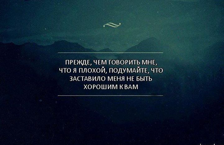 ПРЕЖДЕ ЧЕМ ГОВОРИТЬ МНЕ ЧТО Я ПЛОХОЙ ПОДУМАЙТЕ ЧТО ЗАСТАВИЛО МЕНЯ НЕ БЫТЬ ХОРОШИМ КВАМ