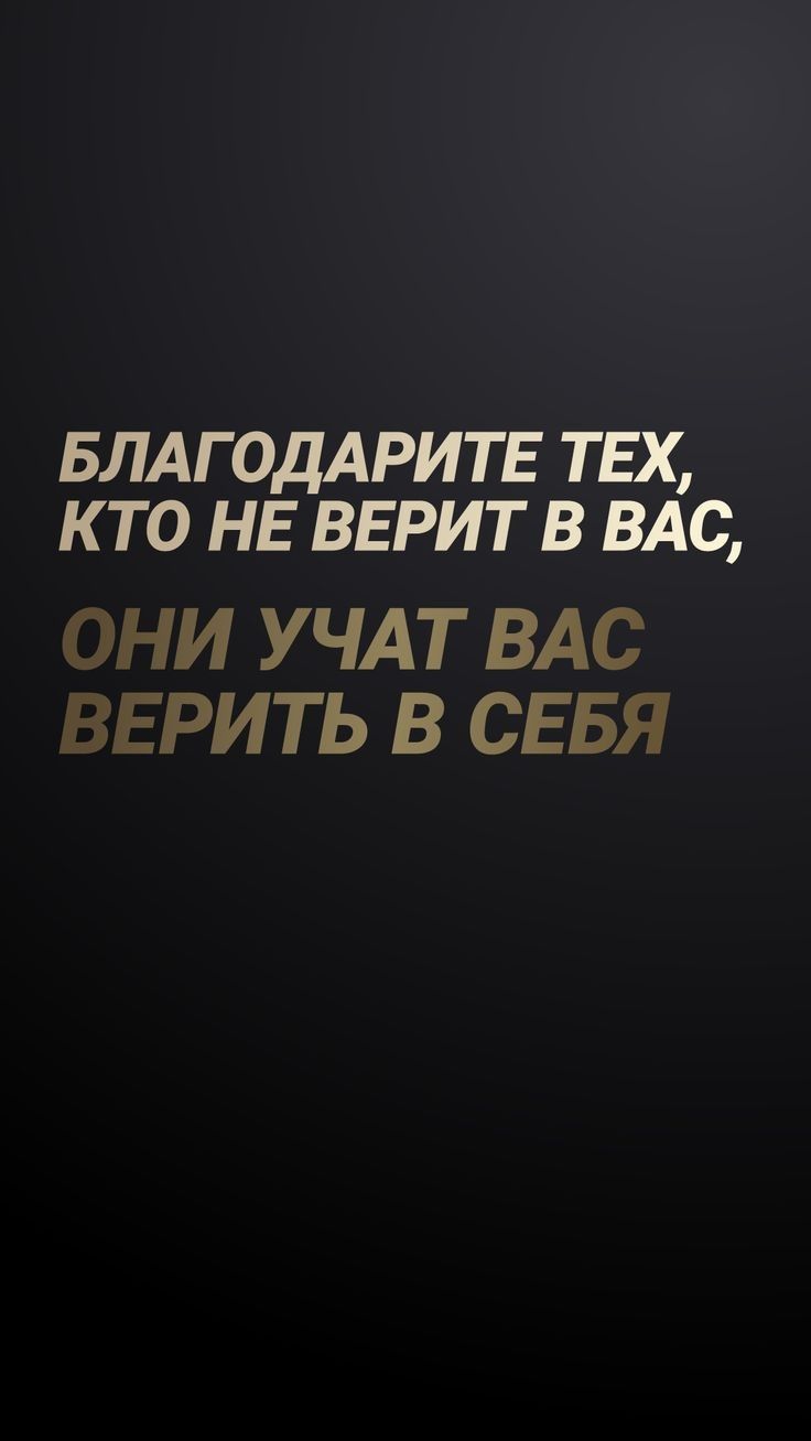 БЛАГОДАРИТЕ ТЕХ КТО НЕ ВЕРИТ В ВАС ОНИ УЧАТ ВАС ВЕРИТЬ В СЕБЯ