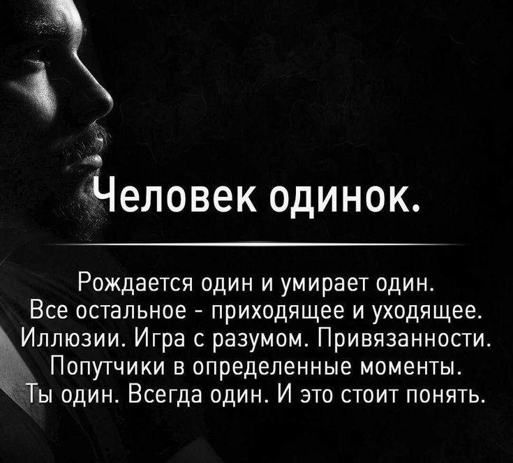 у Человек одинок Рождается один и умирает один Все остальное приходящее и уходящее Иллюзии Игра с разумом Привязанности Попутчики в определенные моменты Ты один Всегда один И это стоит понять