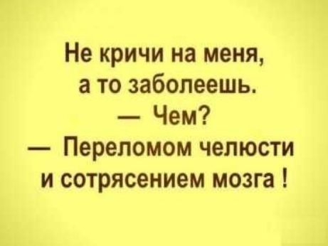 Не кричи на меня а то заболеешь Чем Переломом челюсти и сотрясением мозга