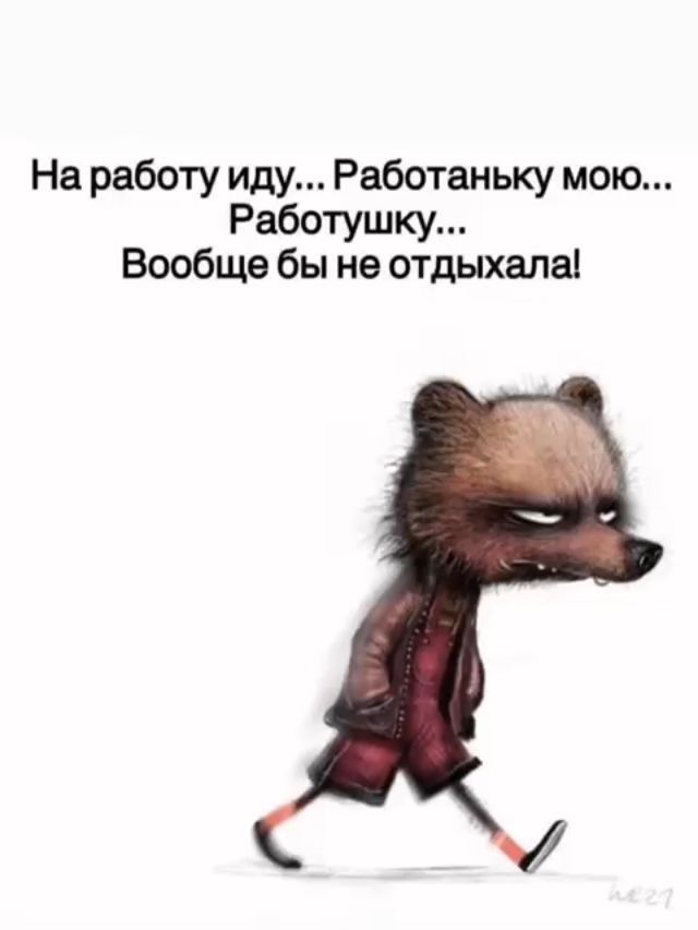 На работу иду Работаньку мою Работушку Вообще бы не отдыхала