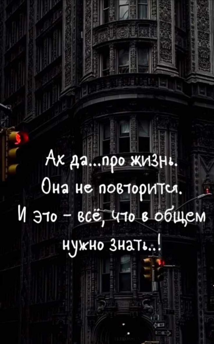 я Ак дапро ЖИЗНЫ Она не повлорится _ И Это всё Что в общем нужно Знать а