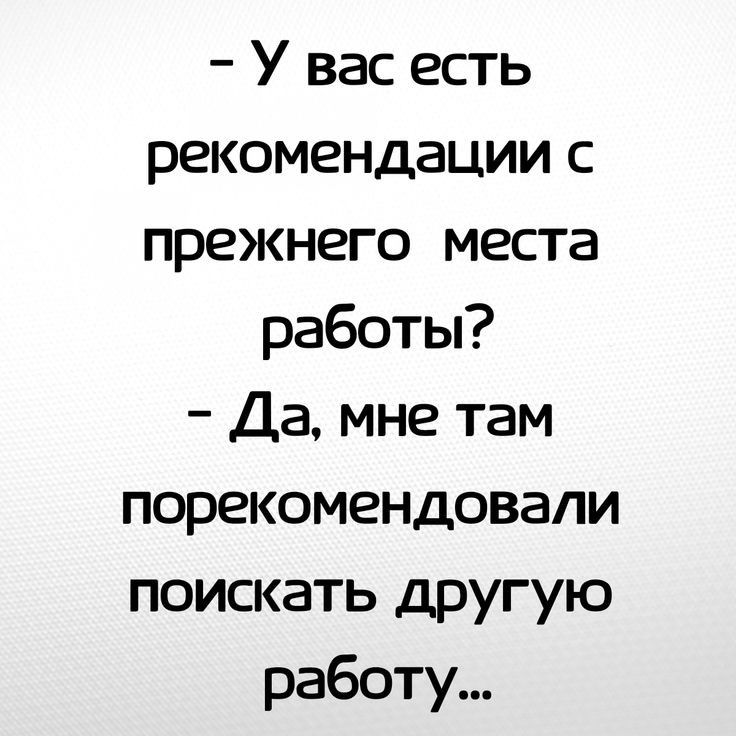 У вас есть рекомендации с прежнего места работы Да мне там порекомендовали поискать другую работу