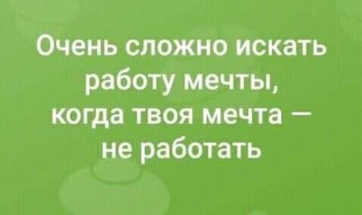 Очень сложно искать работу мечты когда твоя мечта не работать