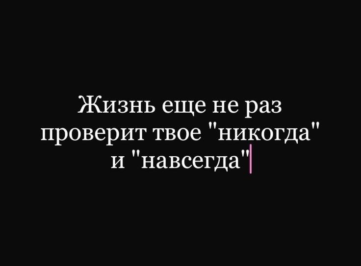 Жизнь еще не раз проверит твое никогда и навсегда