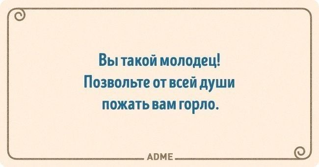 Вы такой молодец Позвольте от всей души пожать вам горло АОМЕ