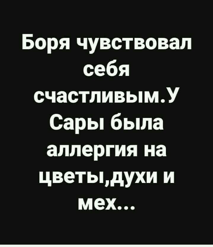 Боря чувствовал себя счастливымУ Сары была аллергия на цветыдухи и мех