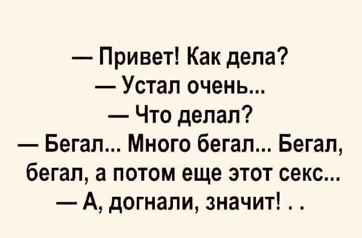 Привет Как дела Устал очень Что делал Бегал Много бегал Бегал бегал а потом еще этот секс А догнали значит