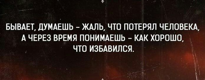 БЫВАЕТ ДУМАЕШЬ ЖАЛЬ ЧТО ПОТЕРЯЛ ЧЕЛОВЕКА АЧЕРЕЗ ВРЕМЯ ПОНИМАЕШЬ КАК ХОРОШО ЧТО ИЗБАВИЛСЯ Ч М