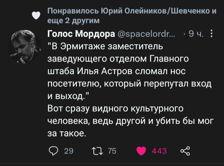 Понравилось Юрий ОлейниковШевченко и и еще 2 другим Голос Мордора зрасеогаг Эч В Эрмитаже заместитель заведующего отделом Главного штаба Илья Астров сломал нос посетителю который перепутал вход и выход Вот сразу видного культурного человека ведь другой и убить бы мог за такое 29 13 75 143