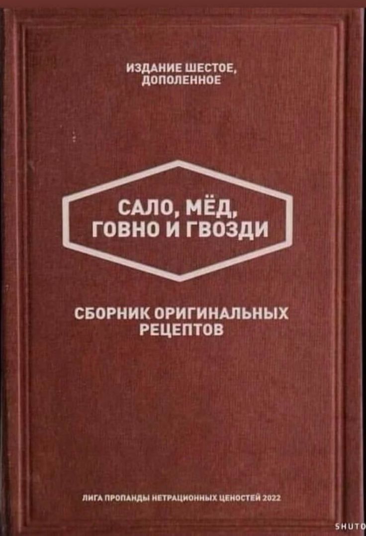 ИЗДАНИЕ ШЕСТОЕ ДОПОЛЕННОЕ САЛО МЁД говно и ГВоЗдИ СБОРНИК ОРИГИНАЛЬНЫХ РЕЦЕПТОВ АМГ ПРОПАНДЫ НЕТРАЦИОННЫХ ЦЕНОСТЕЙ 2922 зните