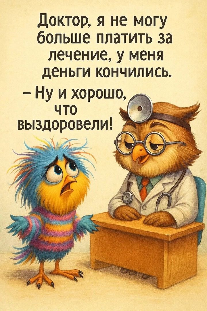 Доктор, я не могу больше платить за лечение, у меня деньги кончились. - Ну и хорошо, что выздоровели!
