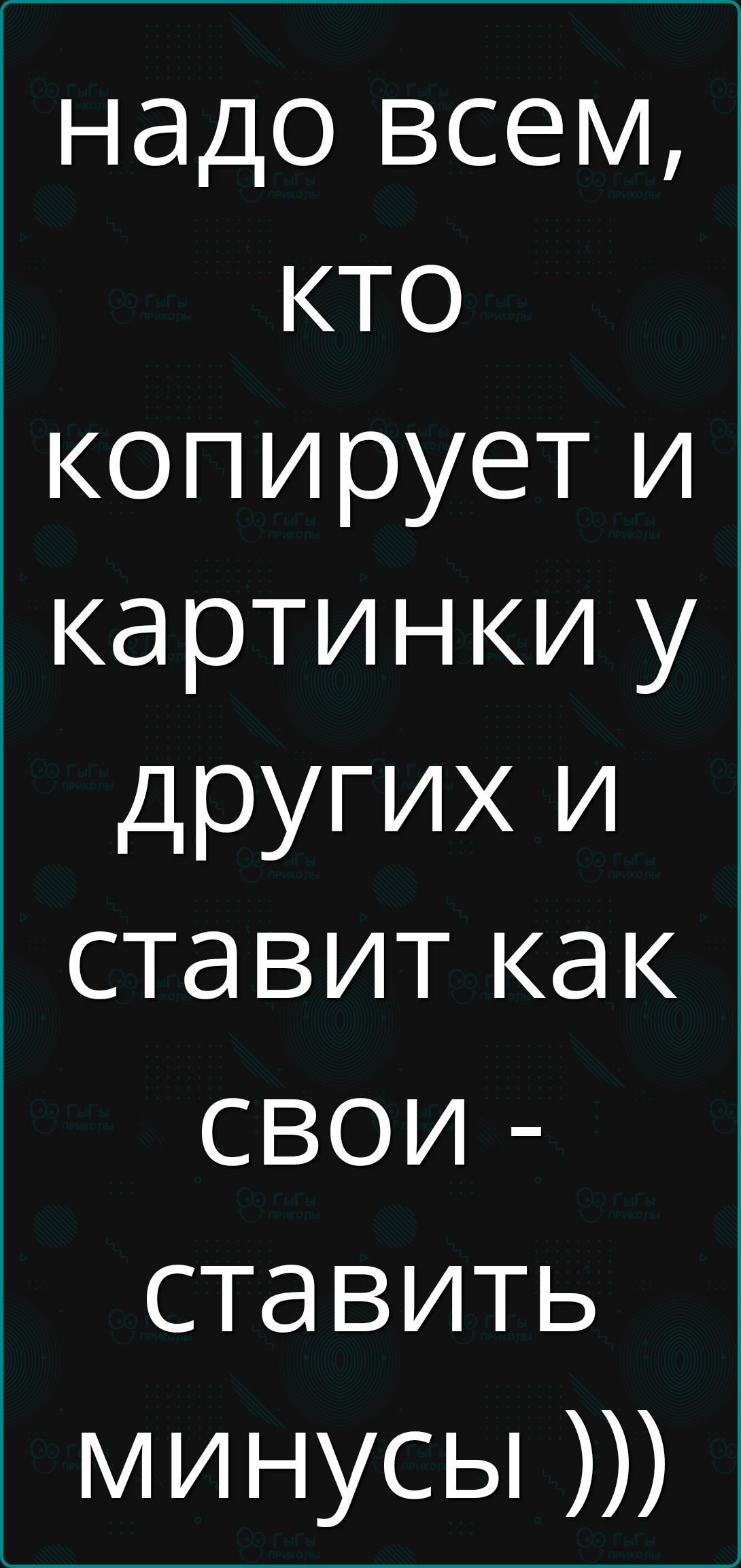 надо всем КТО копирует и картинки у других и ставит как СВОИ ставить минусы