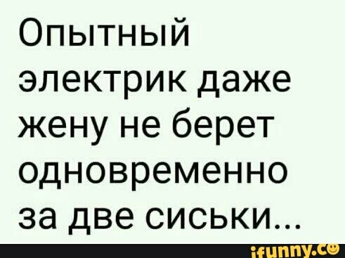 Опытный электрик даже жену не берет одновременно за две сиськи _