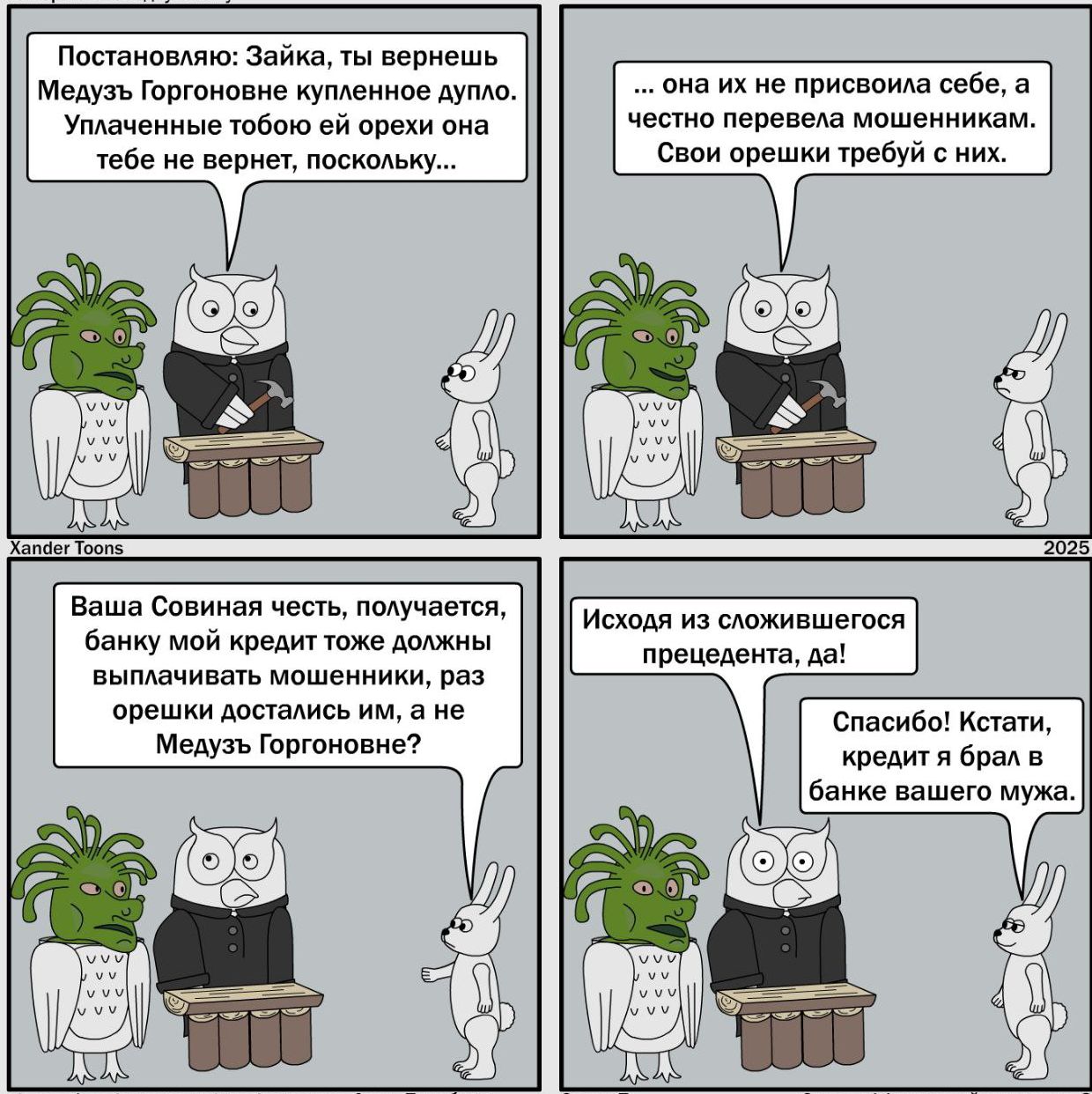 Постановляю: Зайка, ты вернешь Медуз Горгонов купленное дупло. Уплачанные тобою ей об ней она тебе не вернет, поскольку... она их не присвоила себе, а честно мошенникам. Свои орешки требуй с них. Источа из сложившегося прецедента, да! Спасибо! Кстати, кредит я брал в банке вашего мужа.