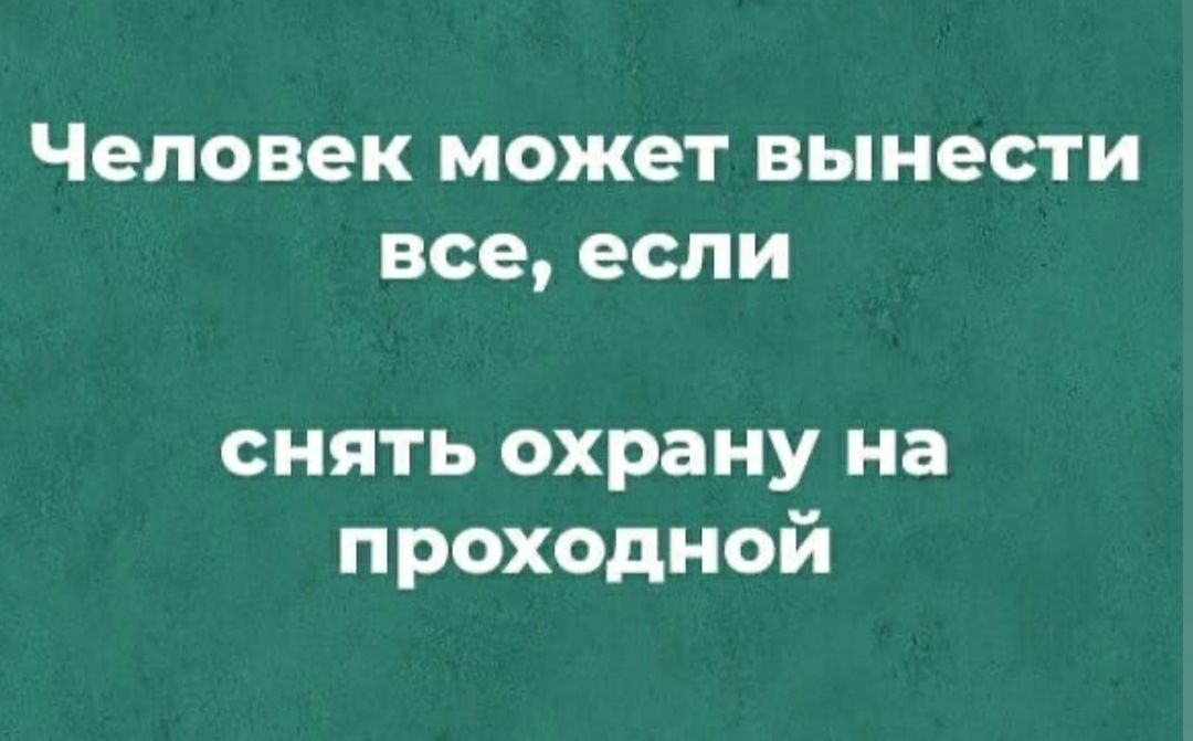 Человек может вынести все если снять охрану на проходной