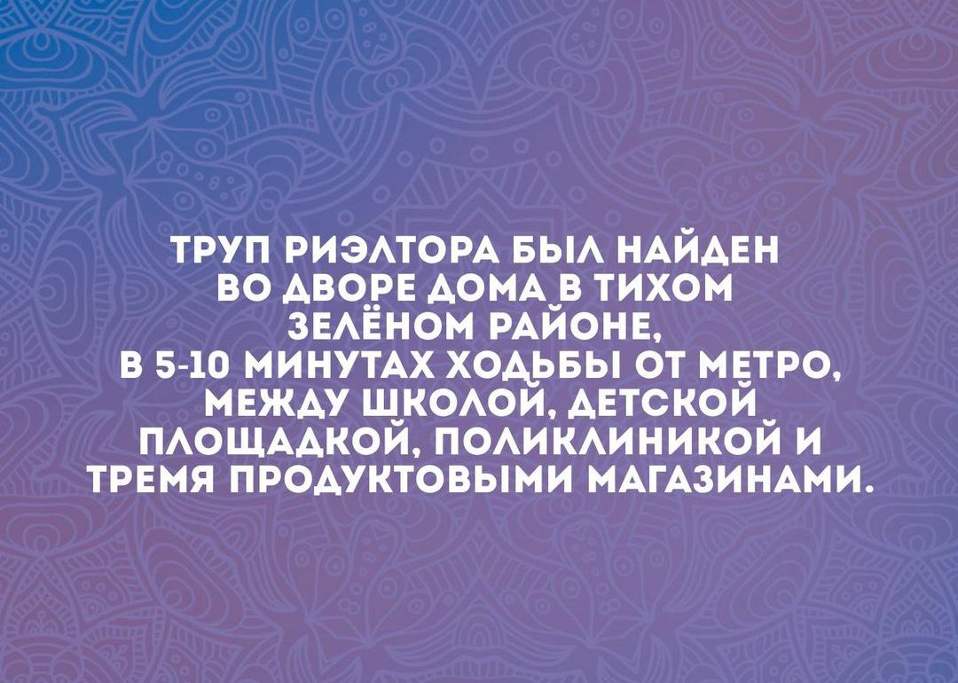 ТРУП РИЭЛТОРА БЫЛ НАЙДЕН ВО АВОРЕ ДОМА В ТИХОМ ЗЕЛЁНОМ РАЙОНЕ В 5 10 МИНУТАХ ХОДЬБЫ ОТ МЕТРО МЕЖАУ ШКОЛОЙ АЕТСКОИ ПЛОЩААДКОЙ ПОЛИКЛИНИКОЙ И ТРЕМЯ ПРОДУКТОВЫМИ МАГАЗИНАМИ