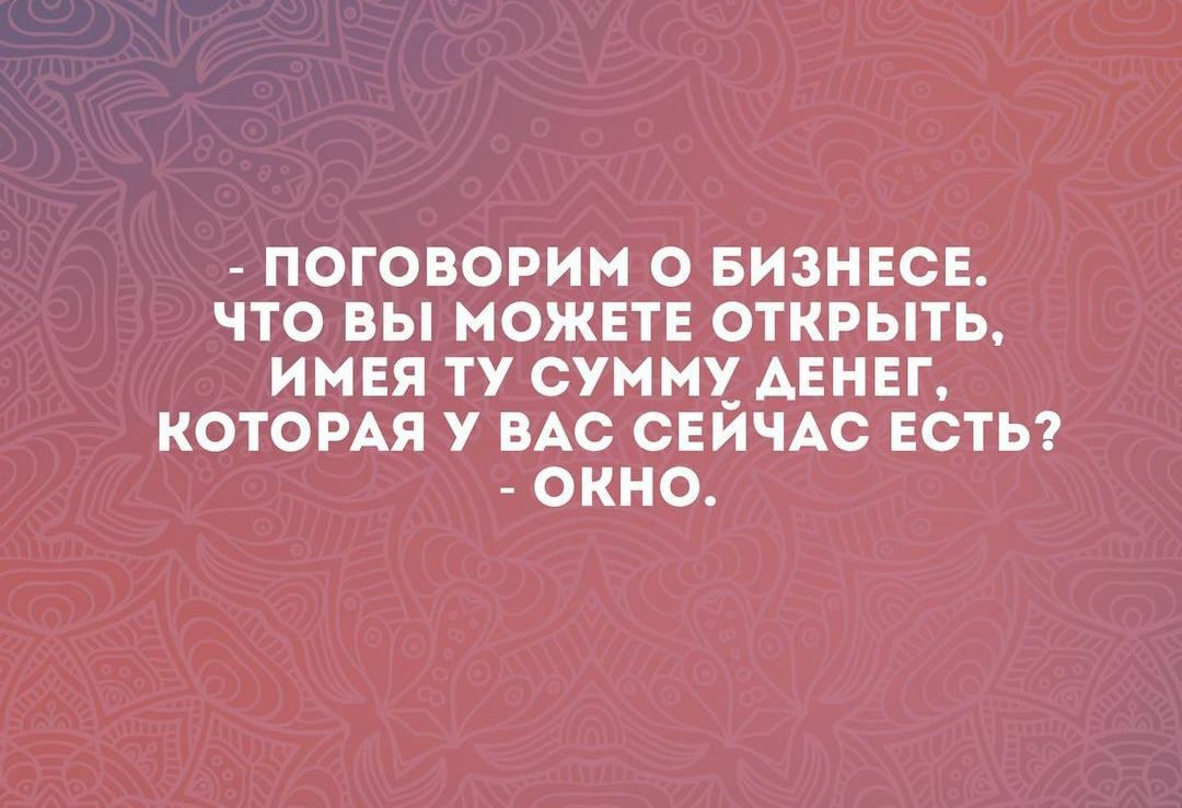 ПОГОВОРИМ О БИЗНЕСЕ ЧТО ВЫ МОЖЕТЕ ОТКРЫТЬ ИМЕЯ ТУ СУММУ ДЕНЕГ КОТОРАЯ У ВАС СЕЙЧАС ЕСТЬ ОКНО