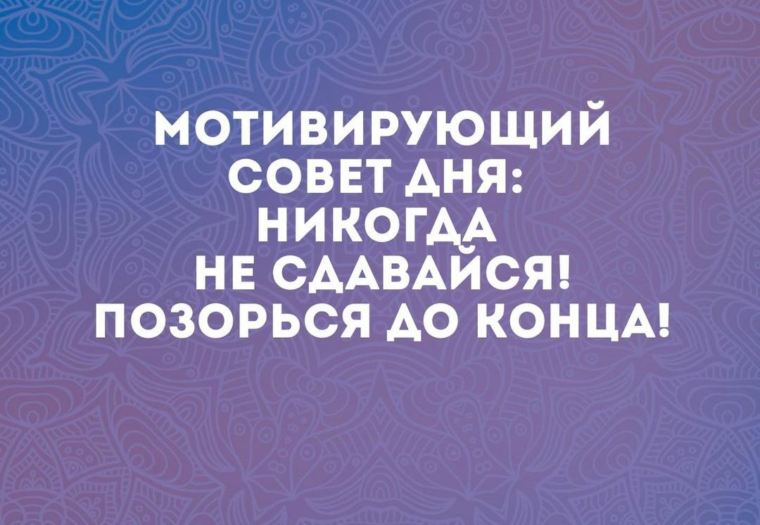 МОТИВИРУЮЩИЙ СОВЕТ АНЯ НИКОГДА НЕ СДАВАЙСЯ ПОЗОРЬСЯ ДО КОНЦА