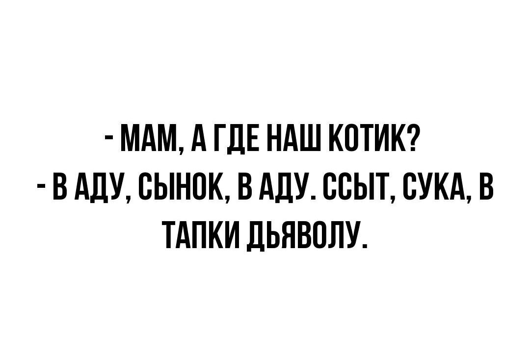 МАМ А ГДЕ НАШ КОТИК В АДУ СЫНОК В АДУ ССЫТ СУКА В ТАПКИ ДЬЯВОЛУ