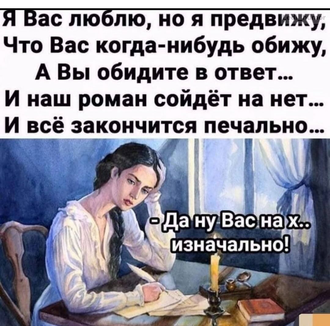 Я Вас люблю но я предвижу Что Вас когда нибудь обижу А Вы обидите в ответ И наш роман сойдёт на нет И всё закончится печально