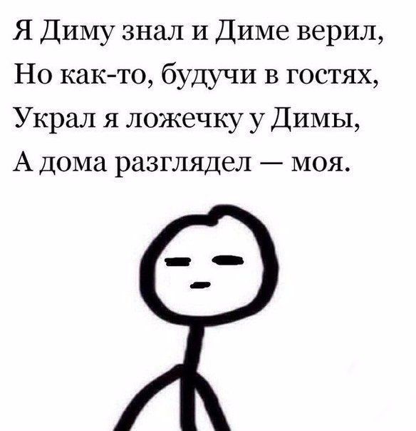 Я Диму знал и Диме верил Но как то будучи в гостях Украл я ложечку у Димы А дома разглядел моя