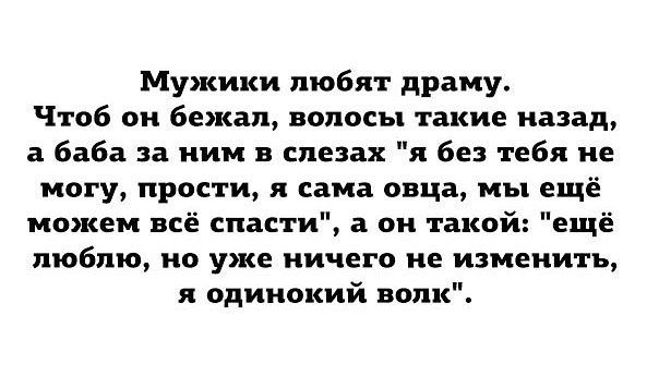 Мужики любят драму Чтоб он бежал волосы такие назад а баба за ним в слезах я без тебя не могу прости я сама овца мы ещё можем всё спасти а он такой ещё люблю но уже ничего не изменить я одинокий волк