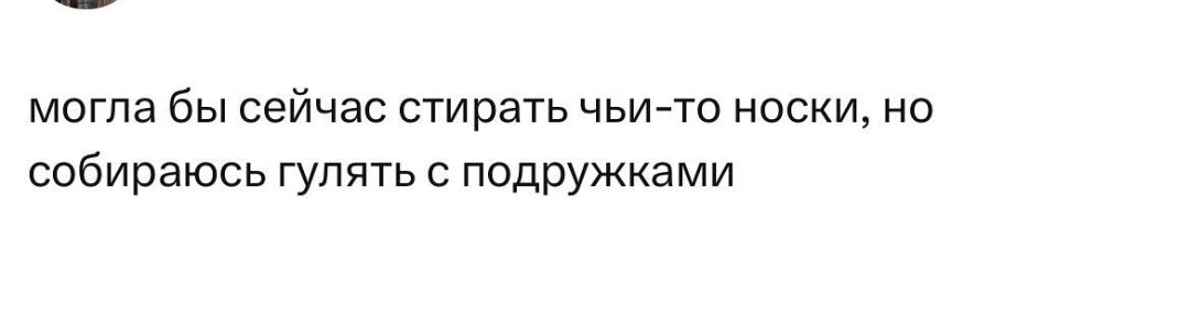 могла бы сейчас стирать чьи то носки но собираюсь гулять с подружками