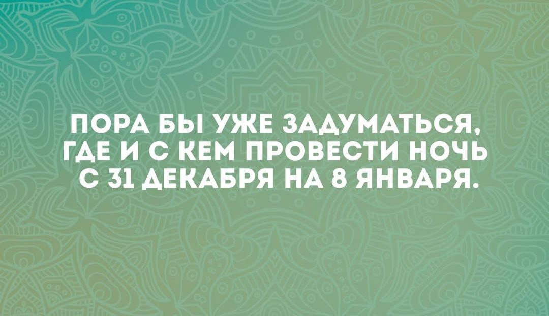 ПОРА БЫ УЖЕ ЗАДУМАТЬСЯ ГДЕ И С КЕМ ПРОВЕСТИ НОЧЬ С 31 ДЕКАБРЯ НА 8 ЯНВАРЯ