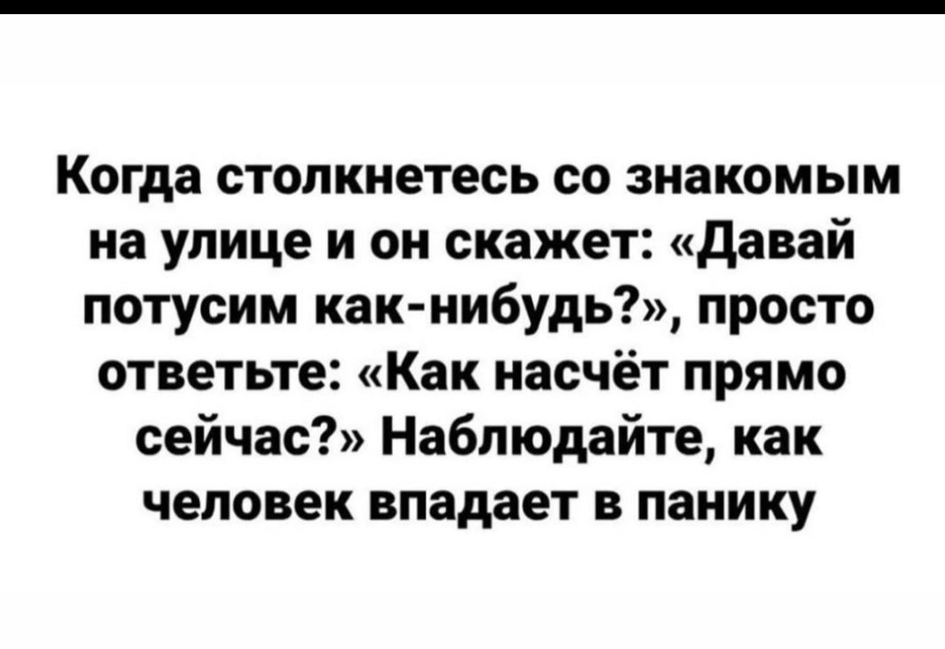 Когда столкнетесь со знакомым на улице и он скажет Давай потусим как нибудь просто ответьте Как насчёт прямо сейчас Наблюдайте как человек впадает в панику