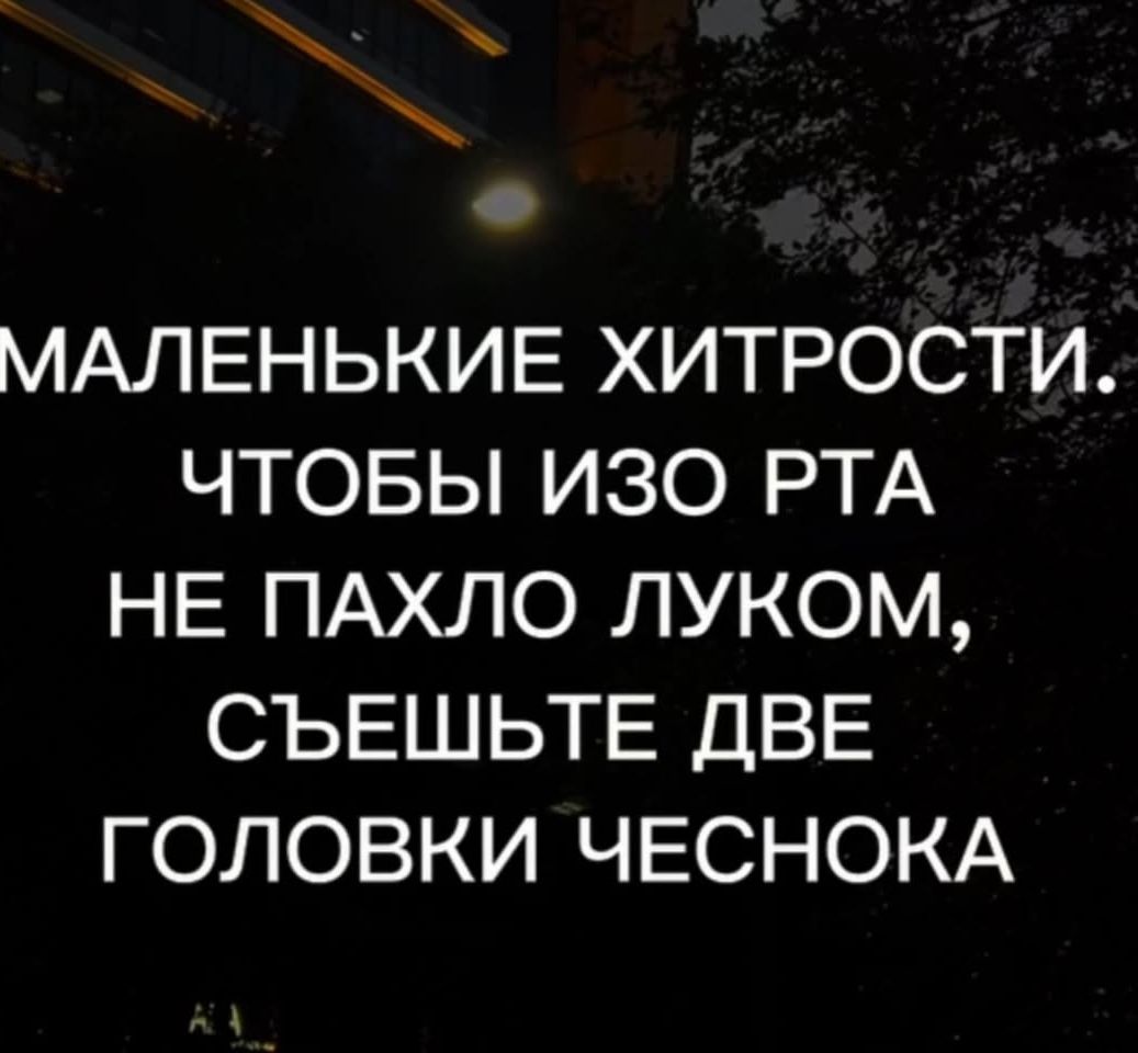 ч МАЛЕНЬКИЕ ХИТРОСТИ ЧТОБЫ ИЗО РТА НЕ ПАХЛО ЛУКОМ СЪЕШЬТЕ ДВЕ ГОЛОВКИ ЧЕСНОКА