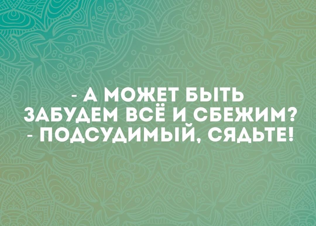 А МОЖЕТ БЫТЬ ЗАБУДЕМ ВСЕ И СБЕЖИМ ПОДСУДИМЫЙ СЯДЬТЕ