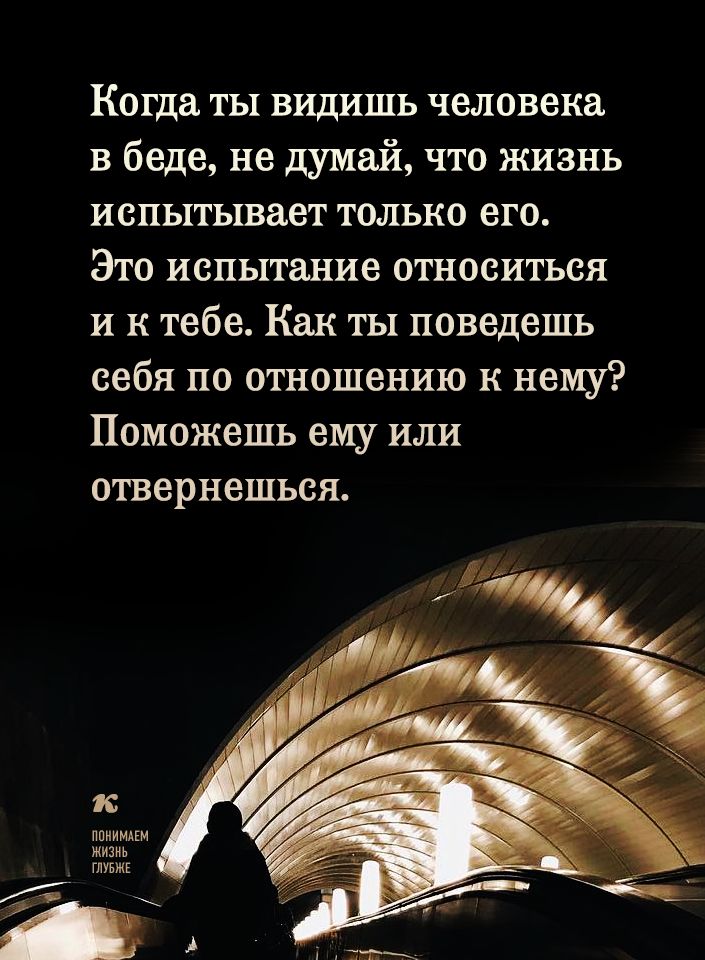 Когда ты видишь человека в беде не думай что жизнь испытывает только его Это испытание относиться и к тебе Как ты поведешь себя по отношению к нему Поможешь ему или отвернешься к ов пЕ