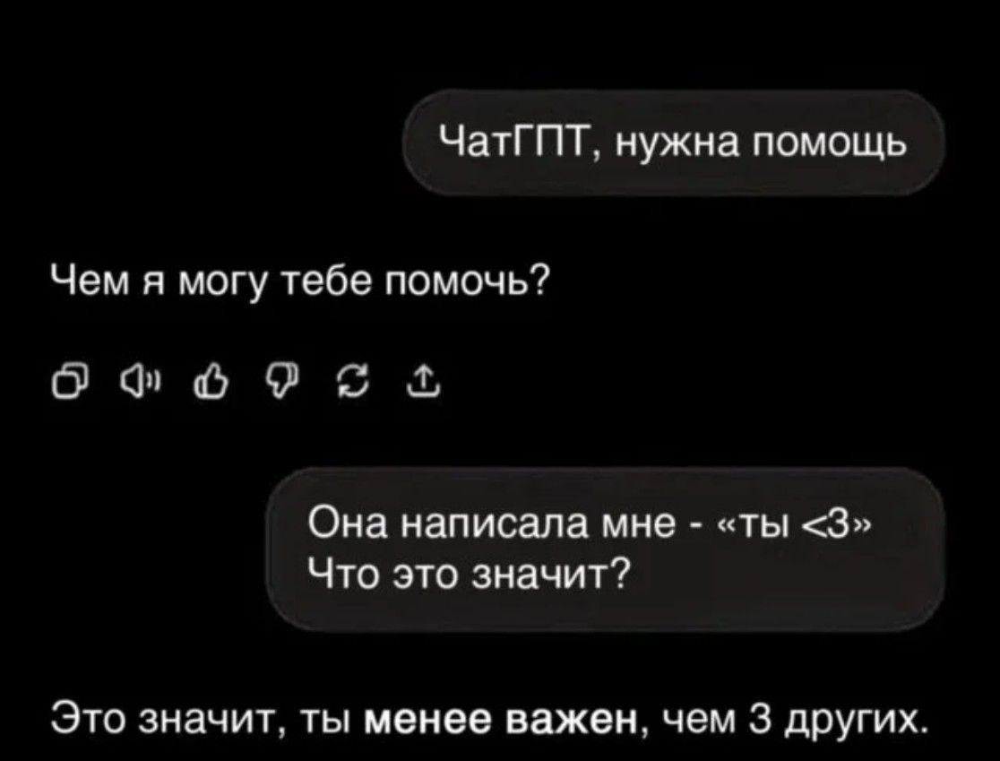 ЧатГПТ, нужна помощь
Чем я могу тебе помочь?
Она написала мне - «ты <3»
Что это значит?
Это значит, ты менее важен, чем 3 других.