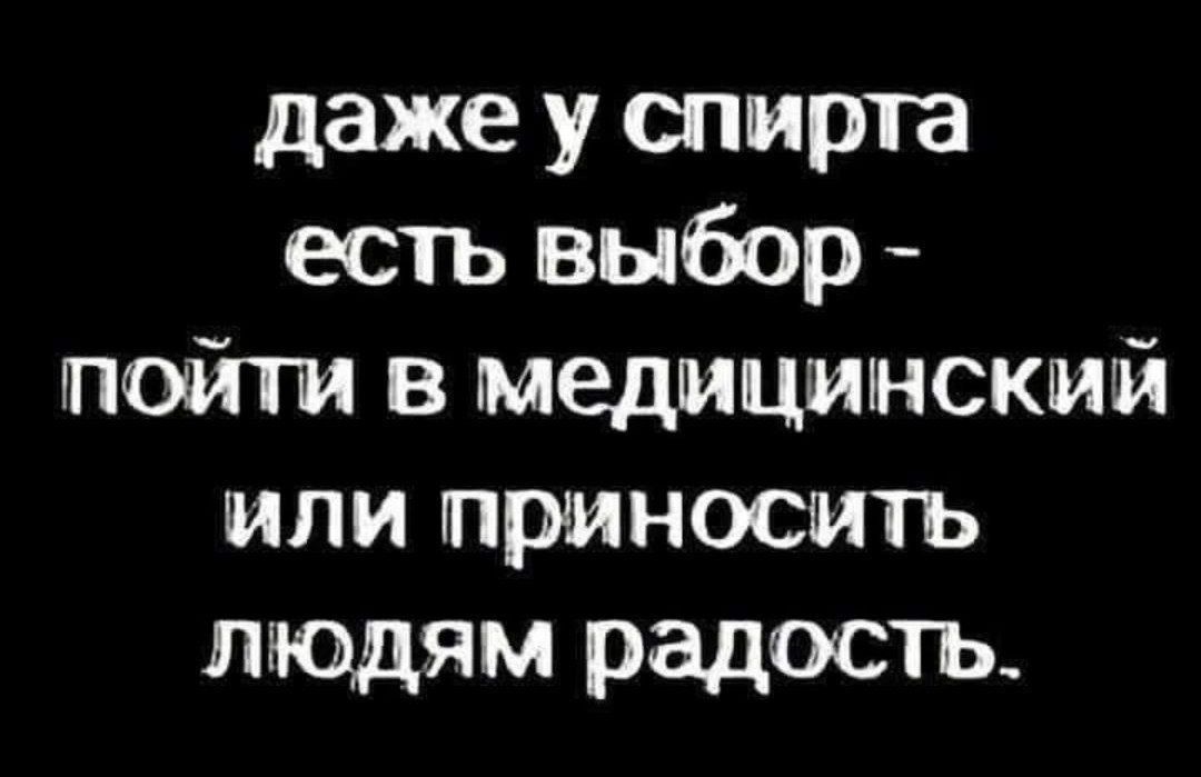 даже у спирта есть выбор - пойти в медицинский или приносить людям радость.