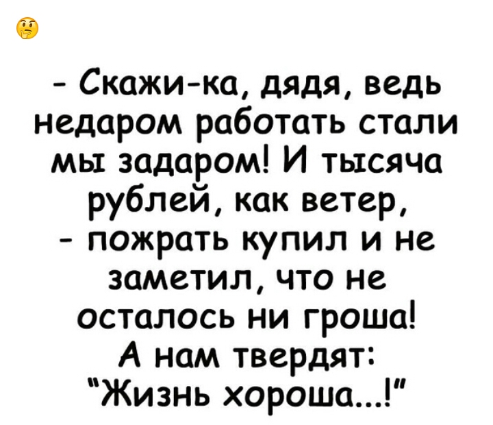 Скажи ка дядя ведь недаром работать стали мы задаром И тысяча рублей как ветер пожрать купил и не заметил что не осталось ни гроша А нам твердят Жизнь хороша