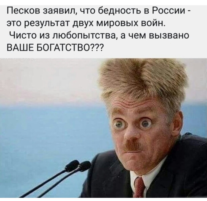 Песков заявил что бедность в России это результат двух мировых войн Чисто из любопытства а чем вызвано ВАШЕ БОГАТСТВО