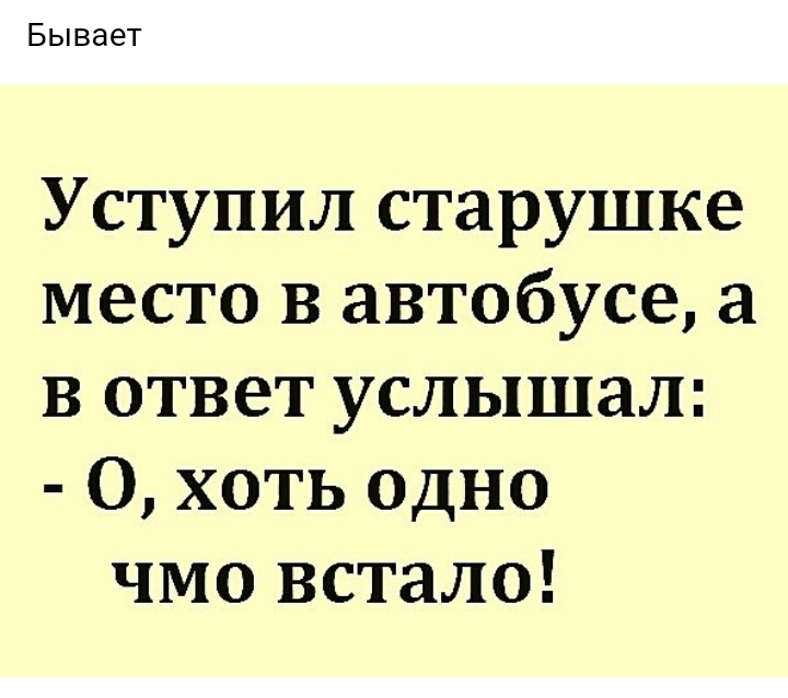 Бывает Уступил старушке место в автобусе а в ответ услышал О хоть одно чмо встало