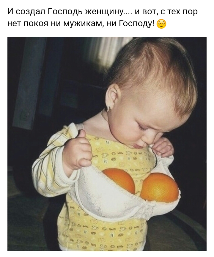 И создал Господь женщину и вот с тех пор нет покоя ни мужикам ни Господу