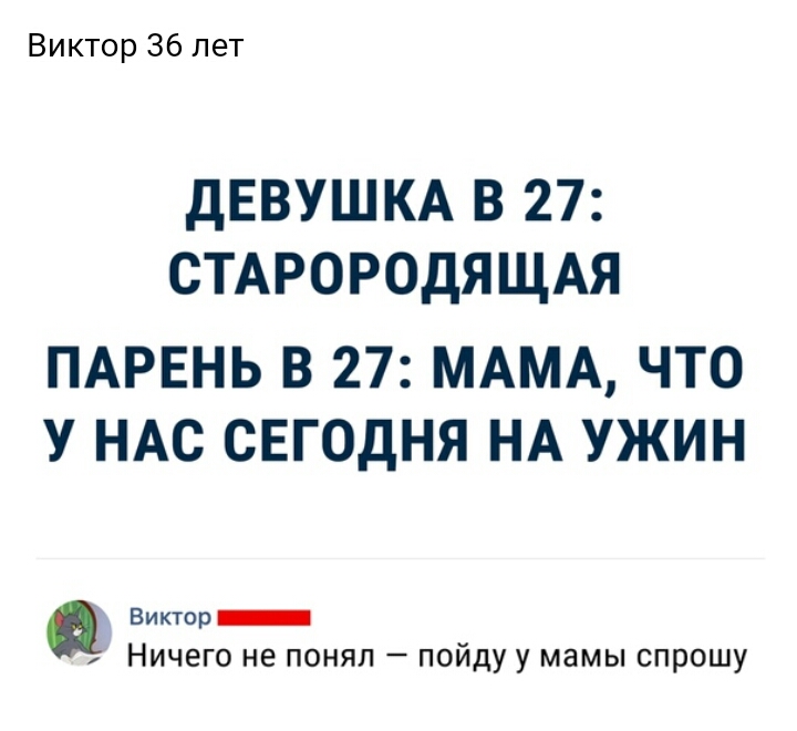 Виктор 36 лет ДЕВУШКА В 27 СТАРОРОДЯЩАЯ ПАРЕНЬ В 27 МАМА ЧТО У НАС СЕГОДНЯ НА УЖИН Виктор Ничего не понял пойду у мамы спрошу
