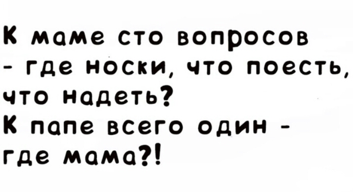 к маме сто вопросов где носки что поесть что надеть К папе всего один где мама