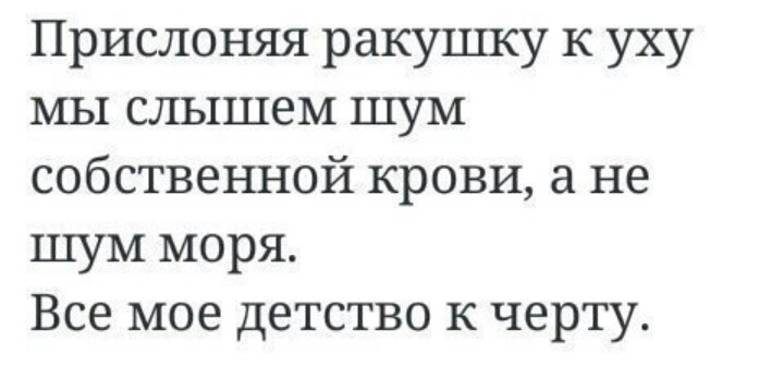 Прислоняя ракушку к уху мы слышем шум собственной крови а не шум моря Все мое детство к черту