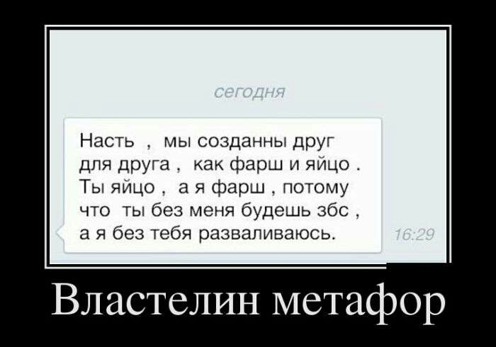 Насть мы созданны друг для Друга как фарш и яйцо Ты яИцо а я фарш потому что ты без меня будешь збс а я без тебя разваливаюсь Властелин метафор