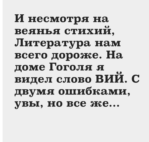 И несмотря на веянья стихий Литература нам всего дороже На доме Гоголя я видел слово ВИЙ С двумя ошибками увы но все же