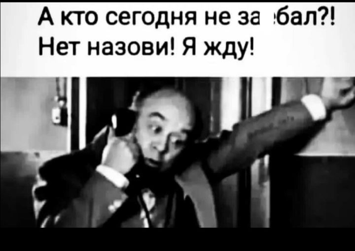 А кто сегодня не за**бал?! Нет назови! Я жду!