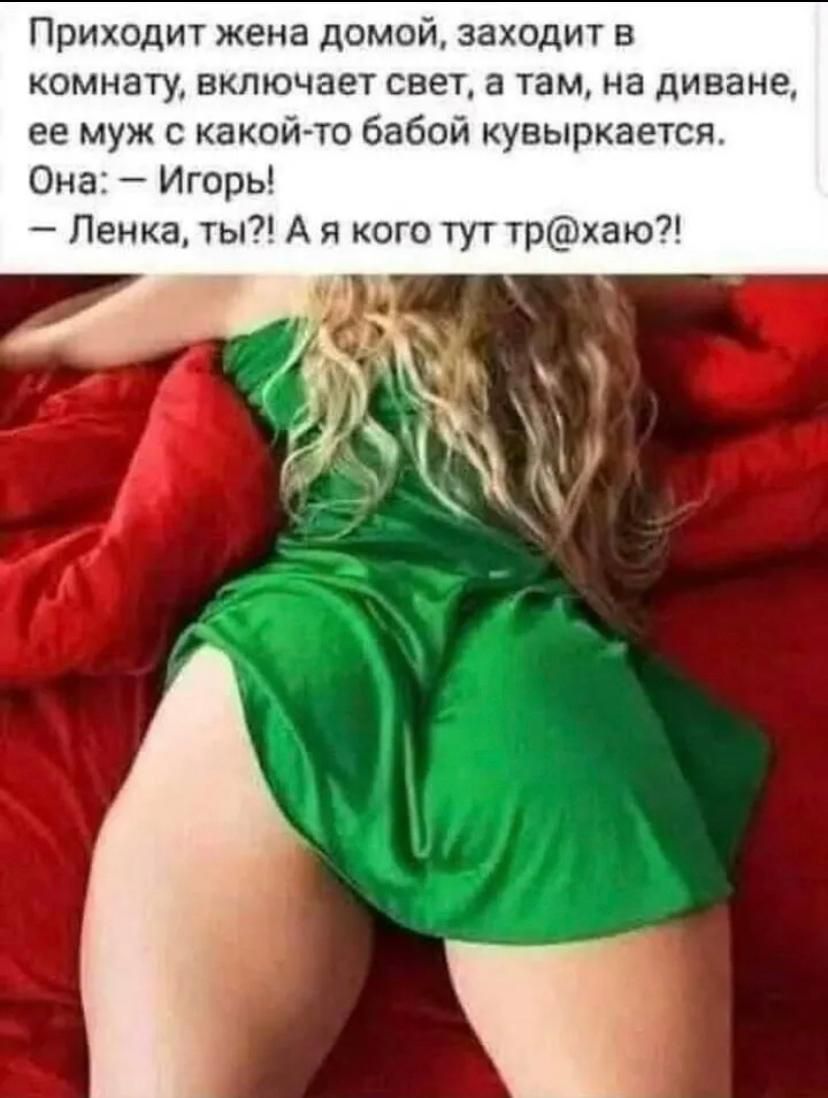 Приходит жена домой заходит в комнату включает свет а там на диване ее муж с какой то бабой кувыркается Она Игорь Ленка ты А я кого тут трхаю