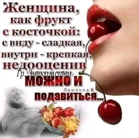 Женщина, как фрукт с косточкой: с виду - сладкая, внутри - крепкая, недооценив можно и подавиться...