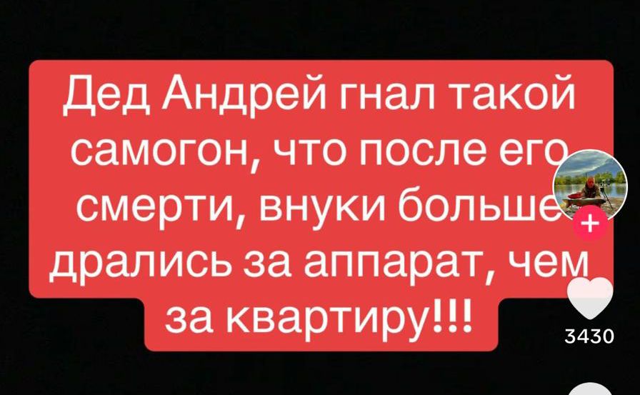 Дед Андрей гнал такой самогон что после ег смерти внуки большех дрались за аппарат че за квартиру 3430